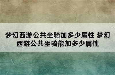 梦幻西游公共坐骑加多少属性 梦幻西游公共坐骑能加多少属性